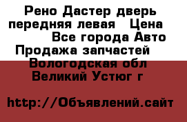 Рено Дастер дверь передняя левая › Цена ­ 20 000 - Все города Авто » Продажа запчастей   . Вологодская обл.,Великий Устюг г.